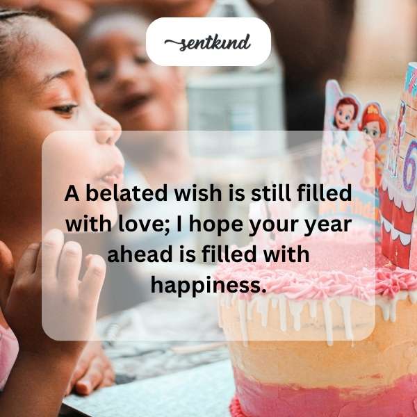 Delayed birthday greetings full of warmth and affection.