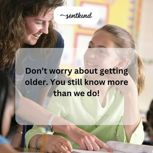 Aging is merely a figure, while the impact of teaching lasts a lifetime.