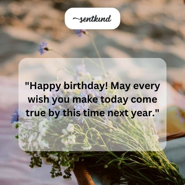 happy birthday may every wish you make today come true by this time next year