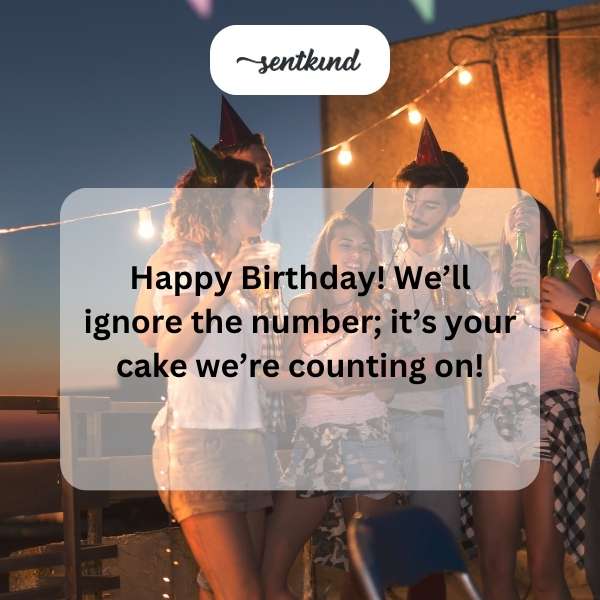 happy birthday well ignore the number its your cake were counting on