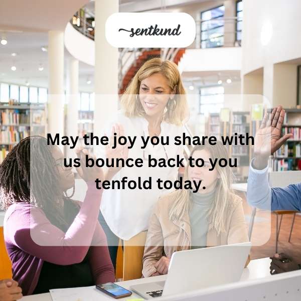 May your acts of teaching bring abundant joy in return.