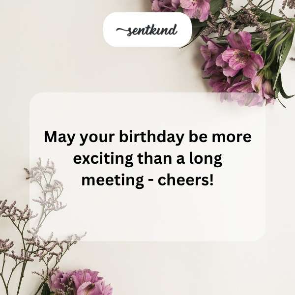 Wishing you a birthday filled with more joy than a never-ending conference call.