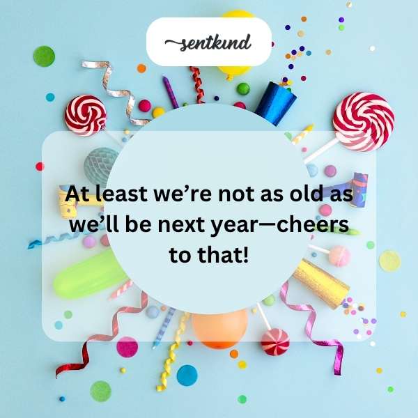 Aging gracefully and celebrating life with humor.