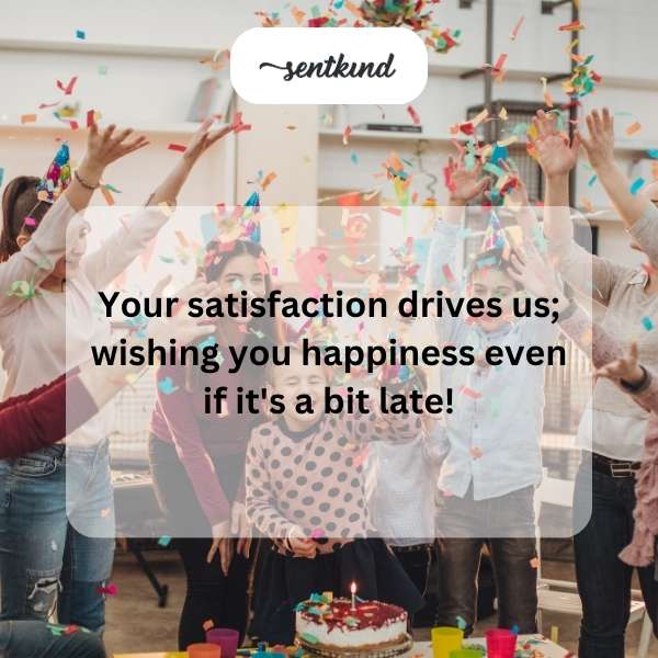Wishing you happiness as we celebrate your special day, even if it's a little late.