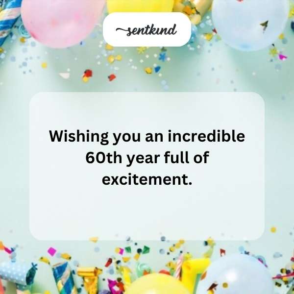 Heartfelt congratulations on turning 60, hoping for a year filled with joy and adventure.