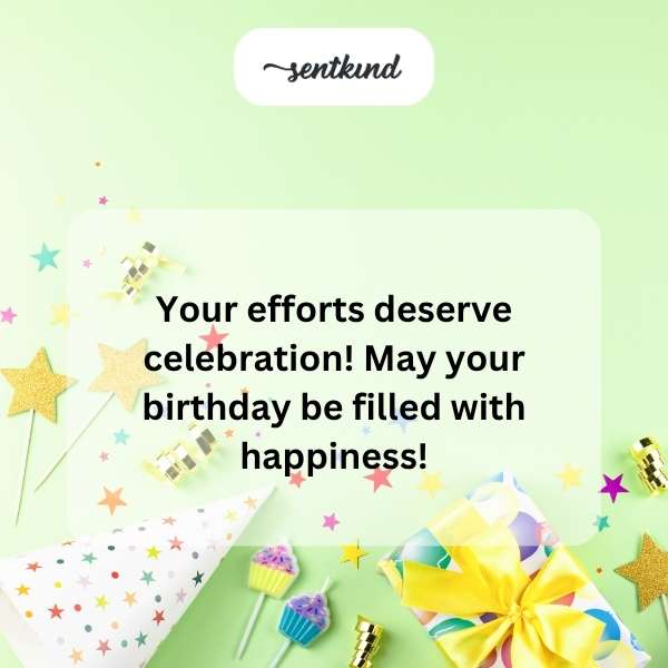 your efforts deserve celebration may your birthday be filled with happiness
