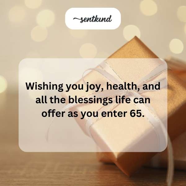 May you find happiness, wellness, and every good thing life can give as you turn 65.